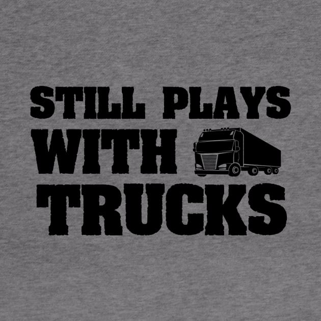 Still Plays With Trucks Funny Truck Driving Gift idea by First look